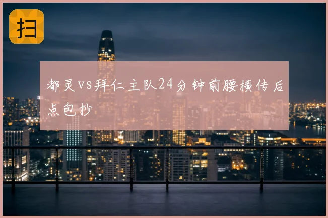 都灵vs拜仁主队24分钟前腰横传后点包抄