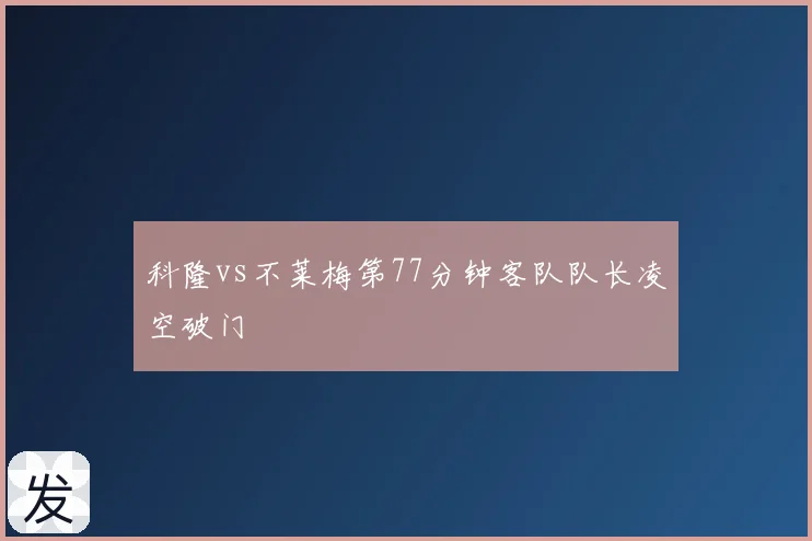 科隆vs不莱梅第77分钟客队队长凌空破门
