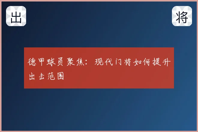 德甲球员聚焦:现代门将如何提升出击范围