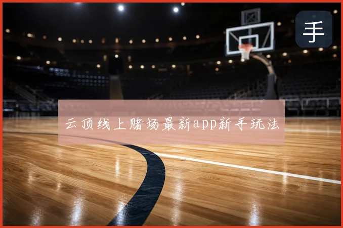 云顶线上赌场最新app新手玩法