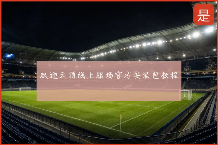 欢迎云顶线上赌场官方安装包教程