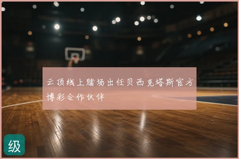 云顶线上赌场出任贝西克塔斯官方博彩合作伙伴