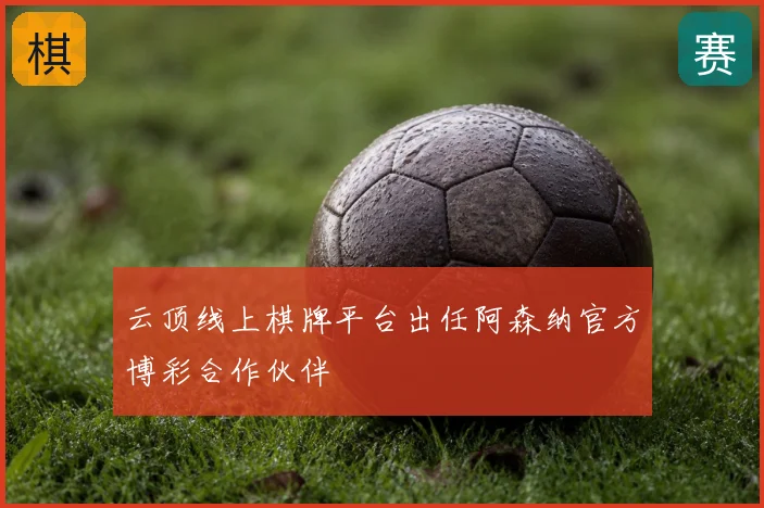 云顶线上棋牌平台出任阿森纳官方博彩合作伙伴