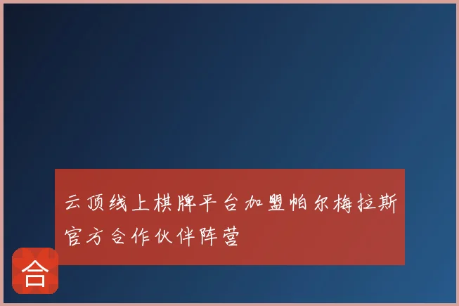云顶线上棋牌平台加盟帕尔梅拉斯官方合作伙伴阵营