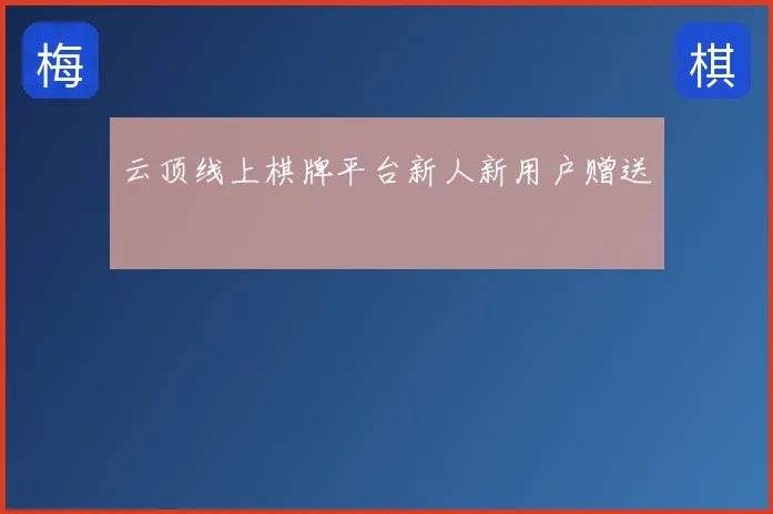 云顶线上棋牌平台新人新用户赠送